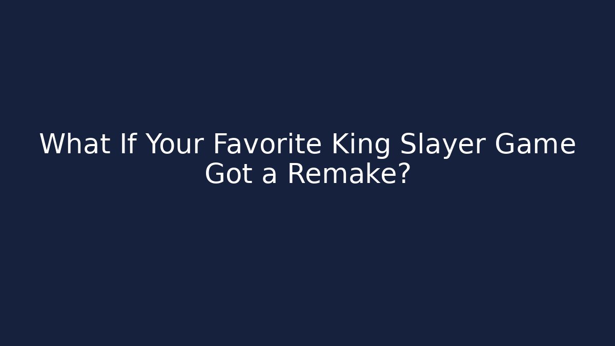 What If Your Favorite King Slayer Game Got a Remake?