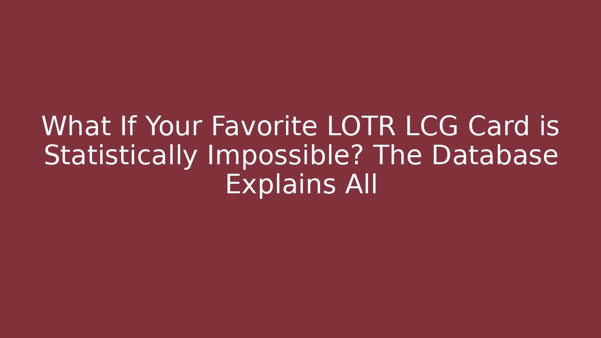 What If Your Favorite LOTR LCG Card is Statistically Impossible? The Database Explains All