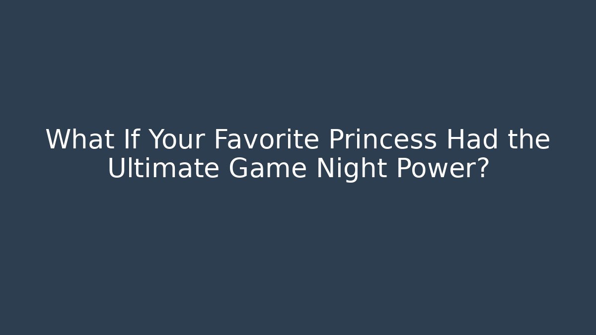 What If Your Favorite Princess Had the Ultimate Game Night Power?