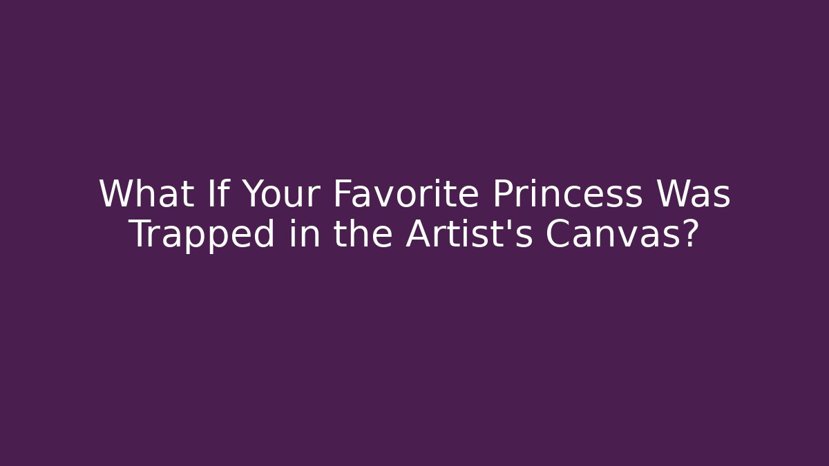What If Your Favorite Princess Was Trapped in the Artist's Canvas?