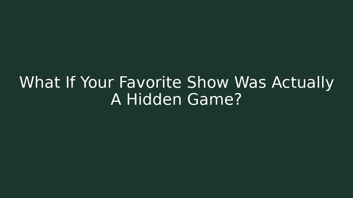 What If Your Favorite Show Was Actually A Hidden Game?