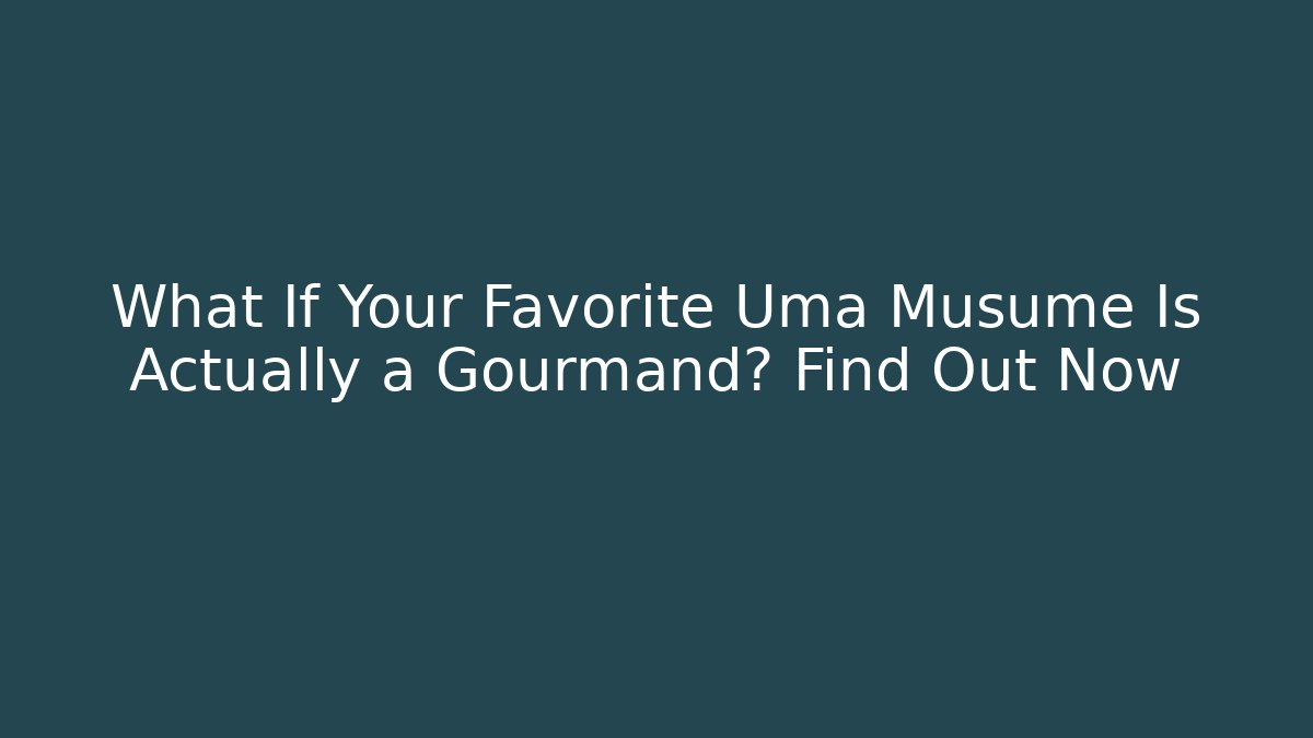 What If Your Favorite Uma Musume Is Actually a Gourmand? Find Out Now