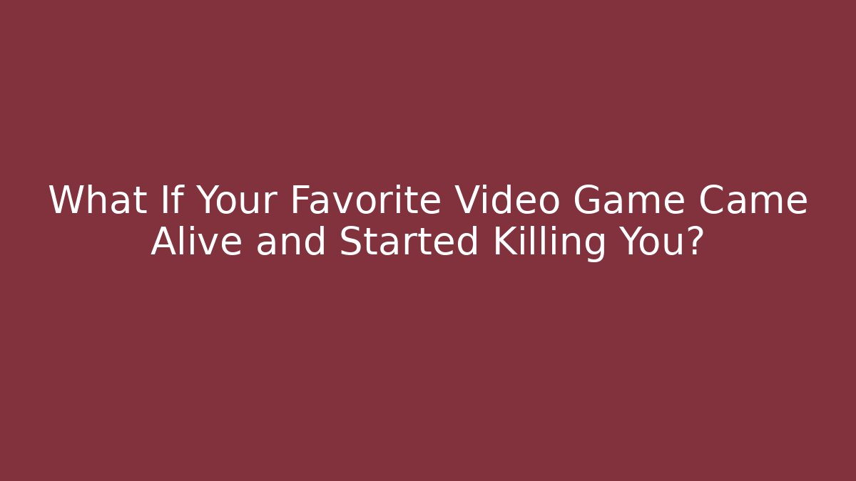 What If Your Favorite Video Game Came Alive and Started Killing You?