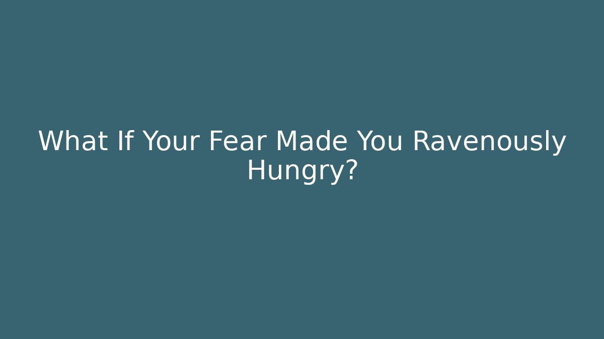 What If Your Fear Made You Ravenously Hungry? - Critter Realm