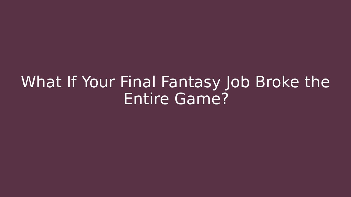 What If Your Final Fantasy Job Broke the Entire Game?