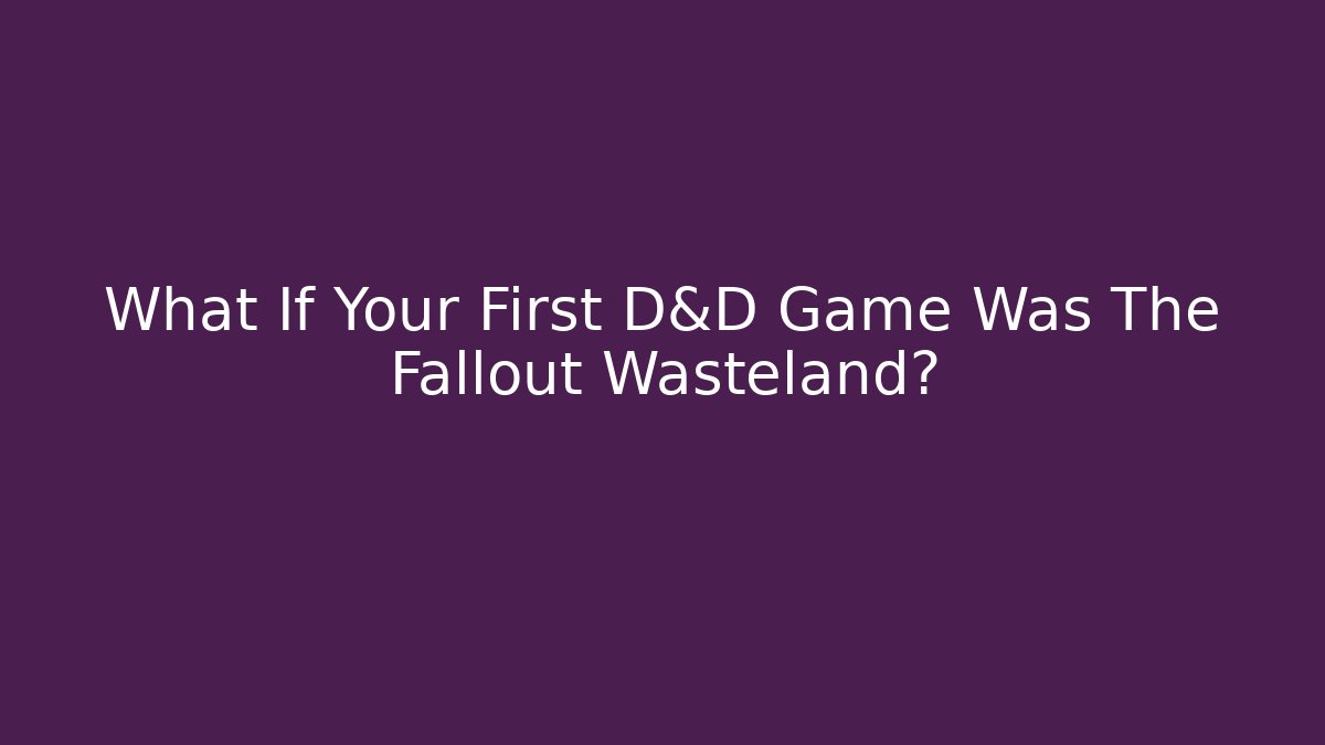 What If Your First D&D Game Was The Fallout Wasteland?