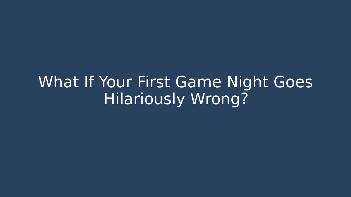 What If Your First Game Night Goes Hilariously Wrong?