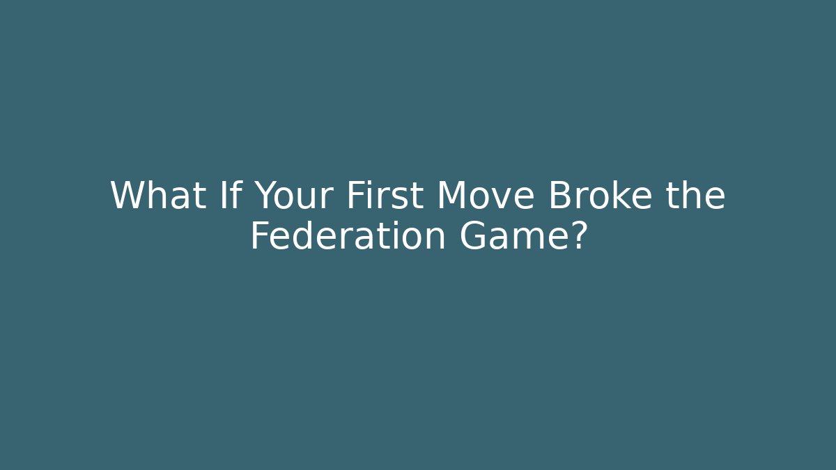 What If Your First Move Broke the Federation Game?