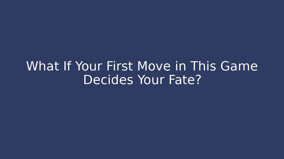 What If Your First Move in This Game Decides Your Fate?