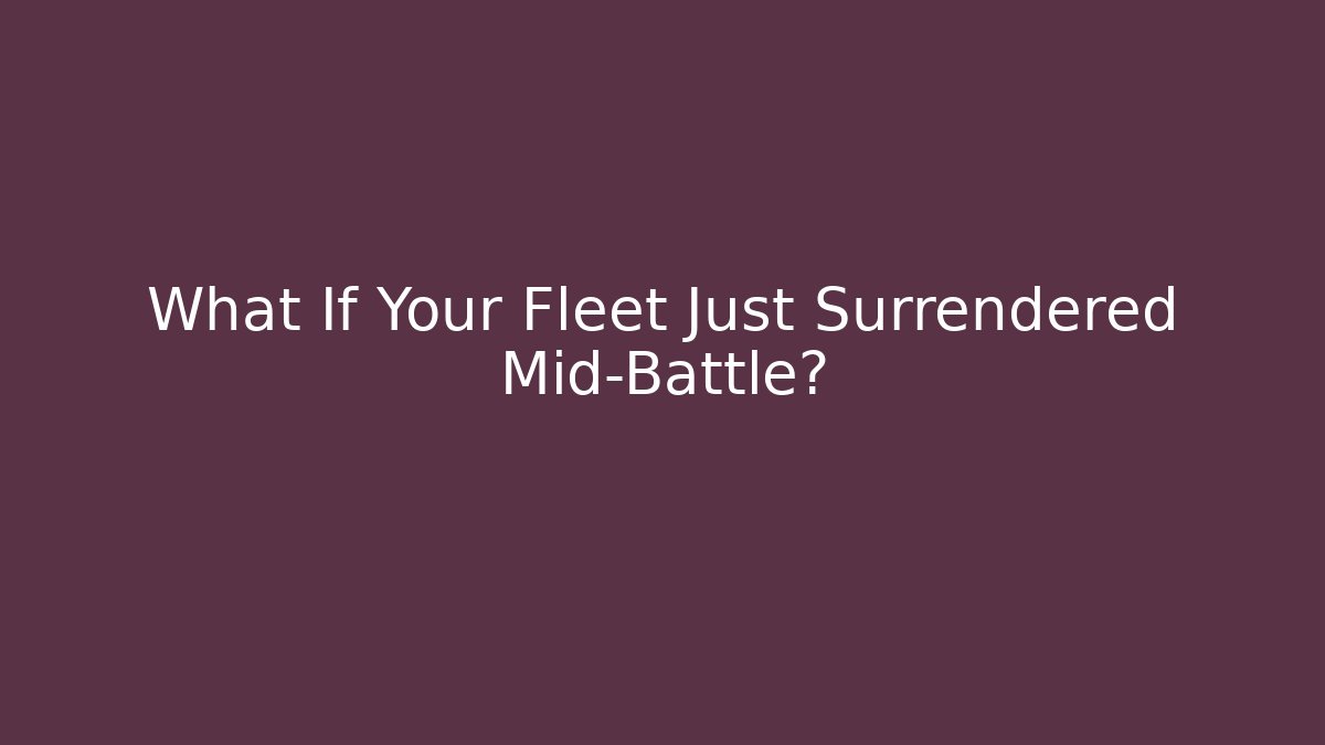 What If Your Fleet Just Surrendered Mid-Battle?