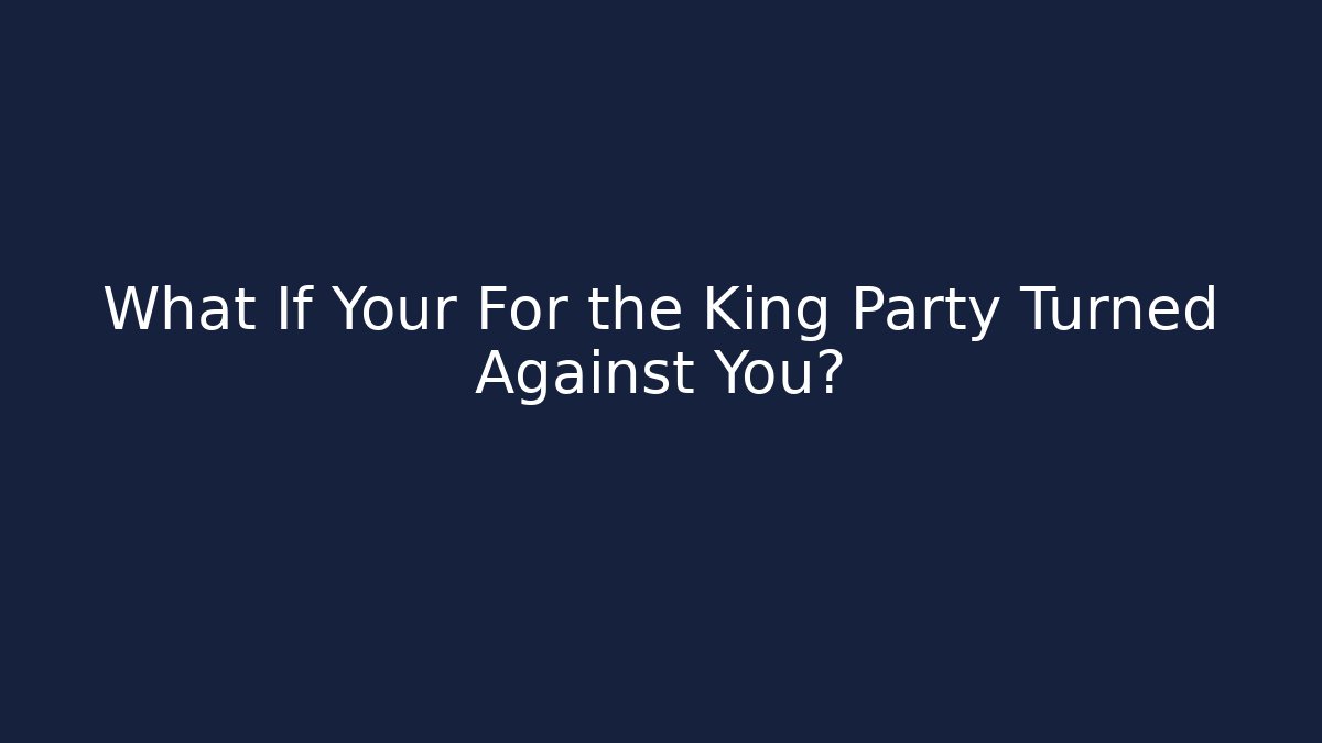 What If Your For the King Party Turned Against You?