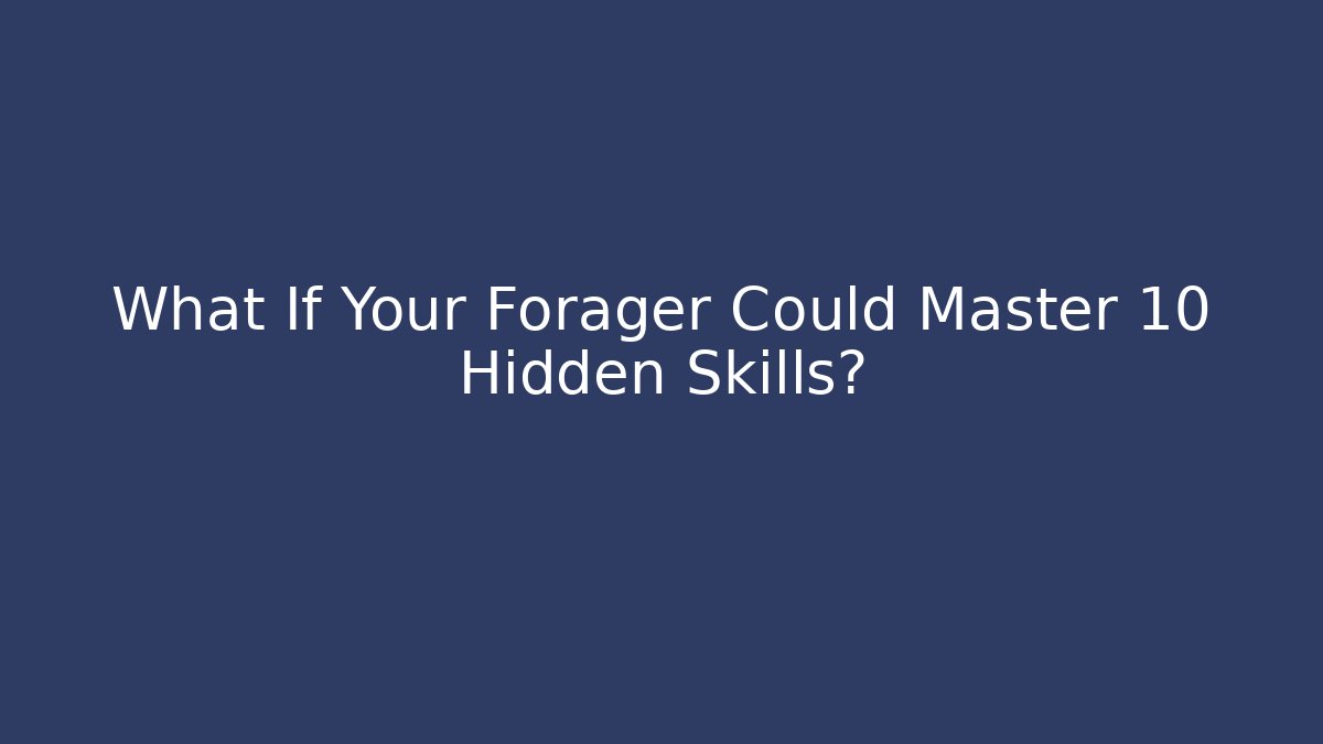 What If Your Forager Could Master 10 Hidden Skills?