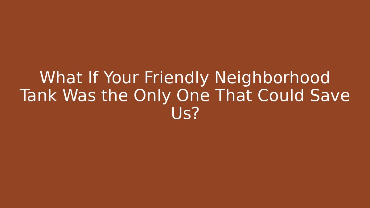 What If Your Friendly Neighborhood Tank Was the Only One That Could Save Us? - Critter Realm