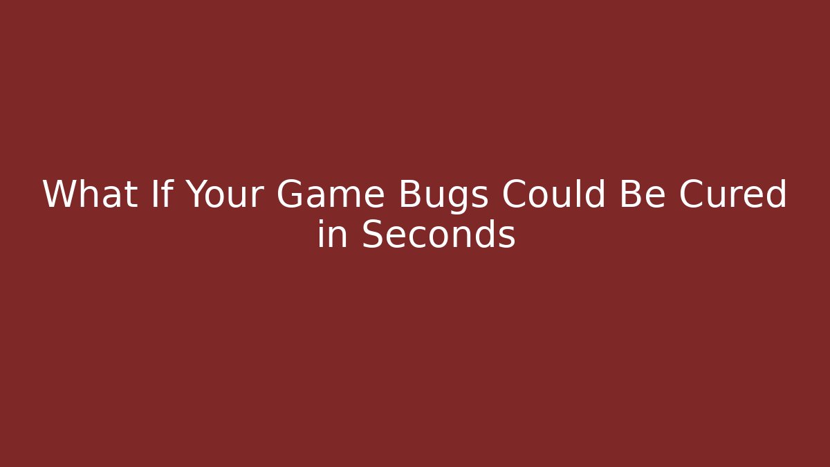 What If Your Game Bugs Could Be Cured in Seconds
