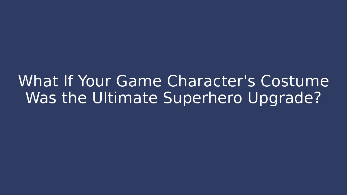 What If Your Game Character’s Costume Was the Ultimate Superhero Upgrade?