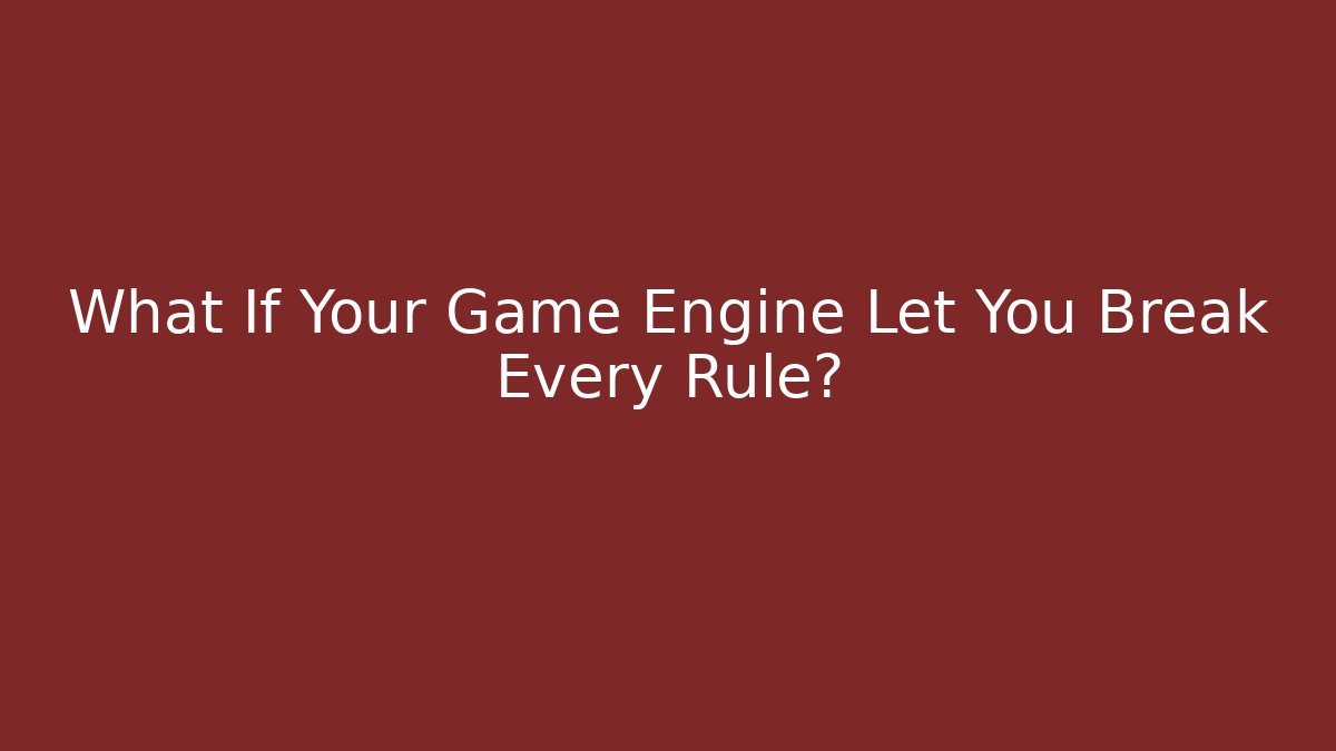 What If Your Game Engine Let You Break Every Rule?
