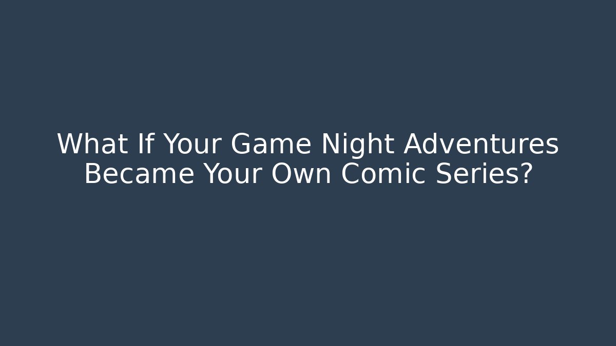 What If Your Game Night Adventures Became Your Own Comic Series?