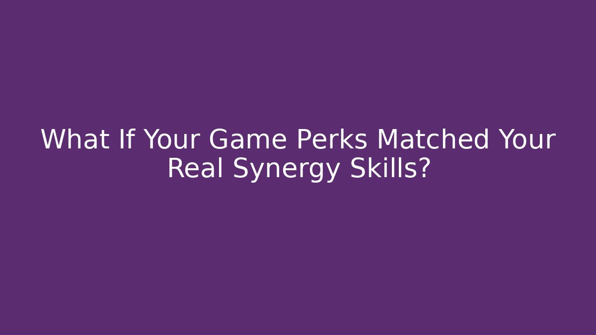What If Your Game Perks Matched Your Real Synergy Skills?