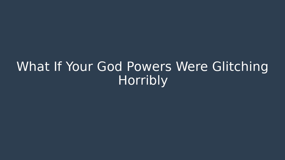 What If Your God Powers Were Glitching Horribly