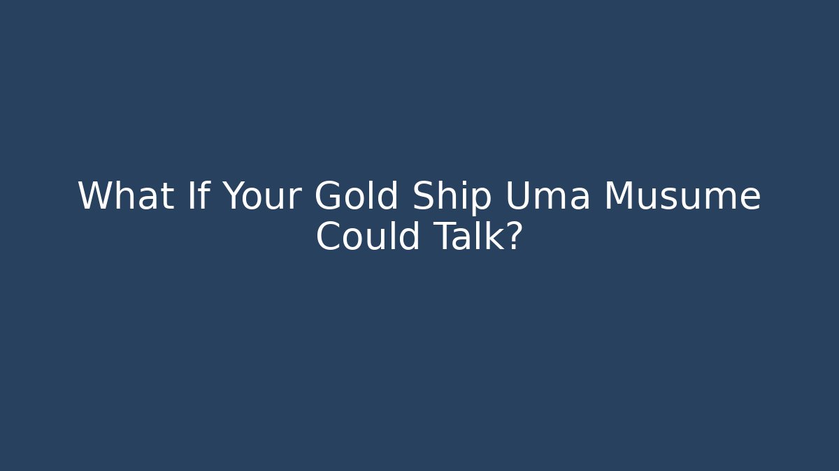 What If Your Gold Ship Uma Musume Could Talk?
