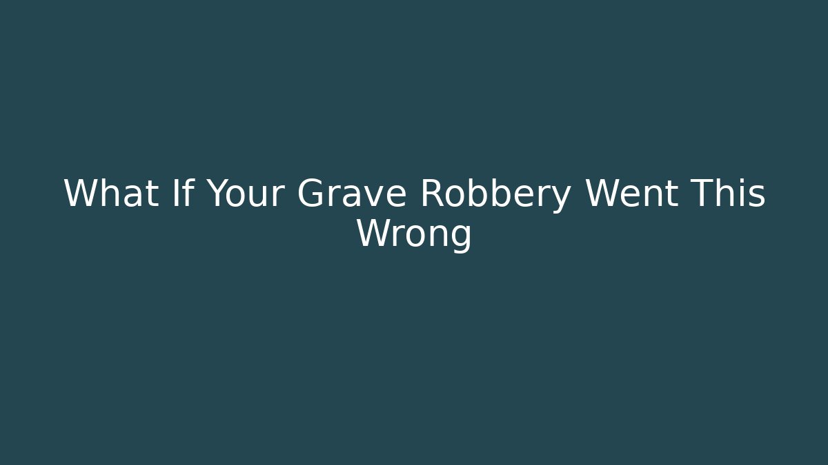 What If Your Grave Robbery Went This Wrong