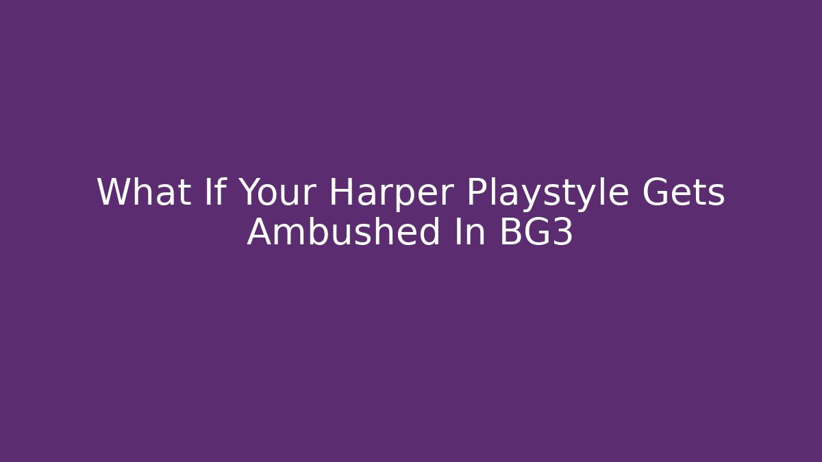 What If Your Harper Playstyle Gets Ambushed In BG3