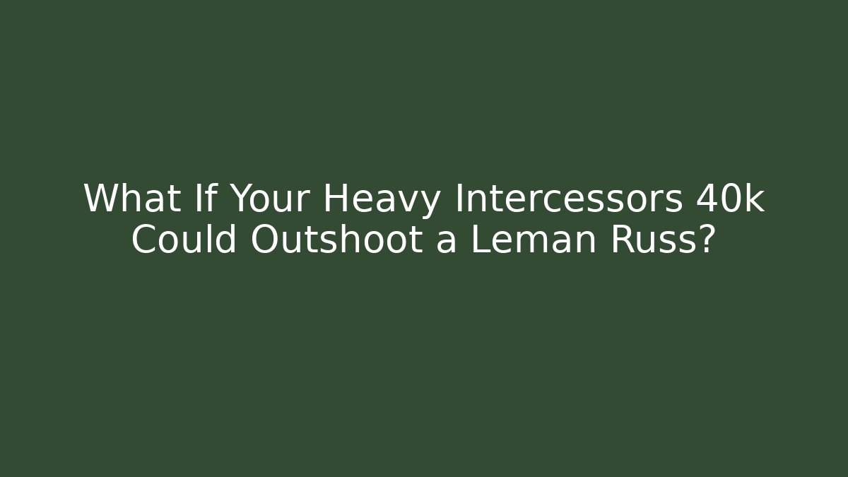 What If Your Heavy Intercessors 40k Could Outshoot a Leman Russ?