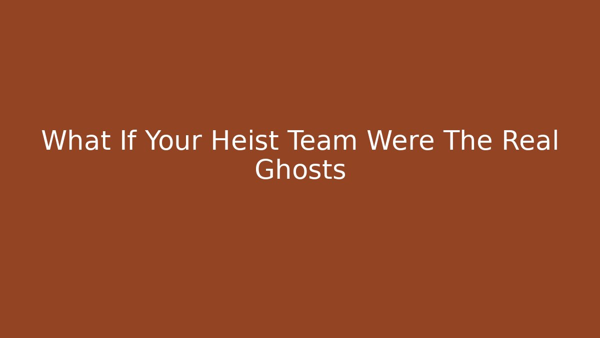 What If Your Heist Team Were The Real Ghosts