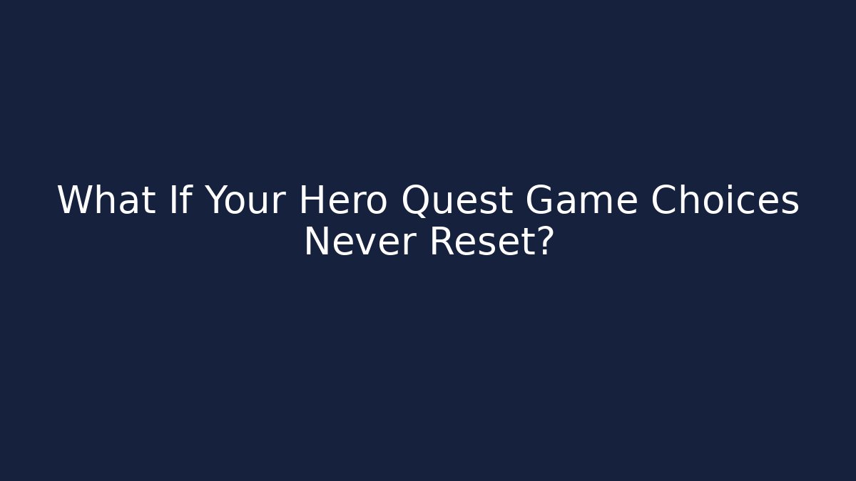 What If Your Hero Quest Game Choices Never Reset?