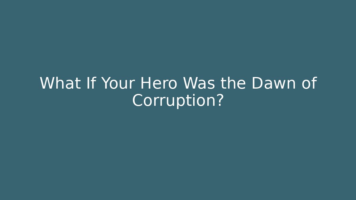What If Your Hero Was the Dawn of Corruption?