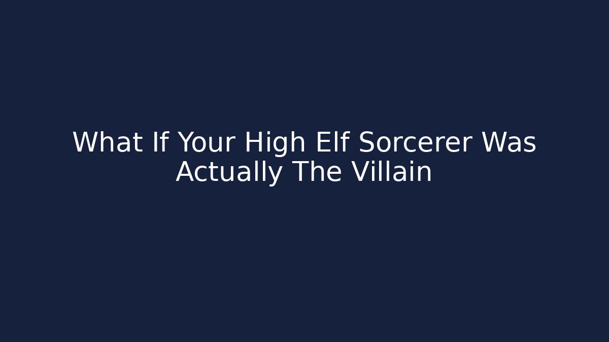 What If Your High Elf Sorcerer Was Actually The Villain