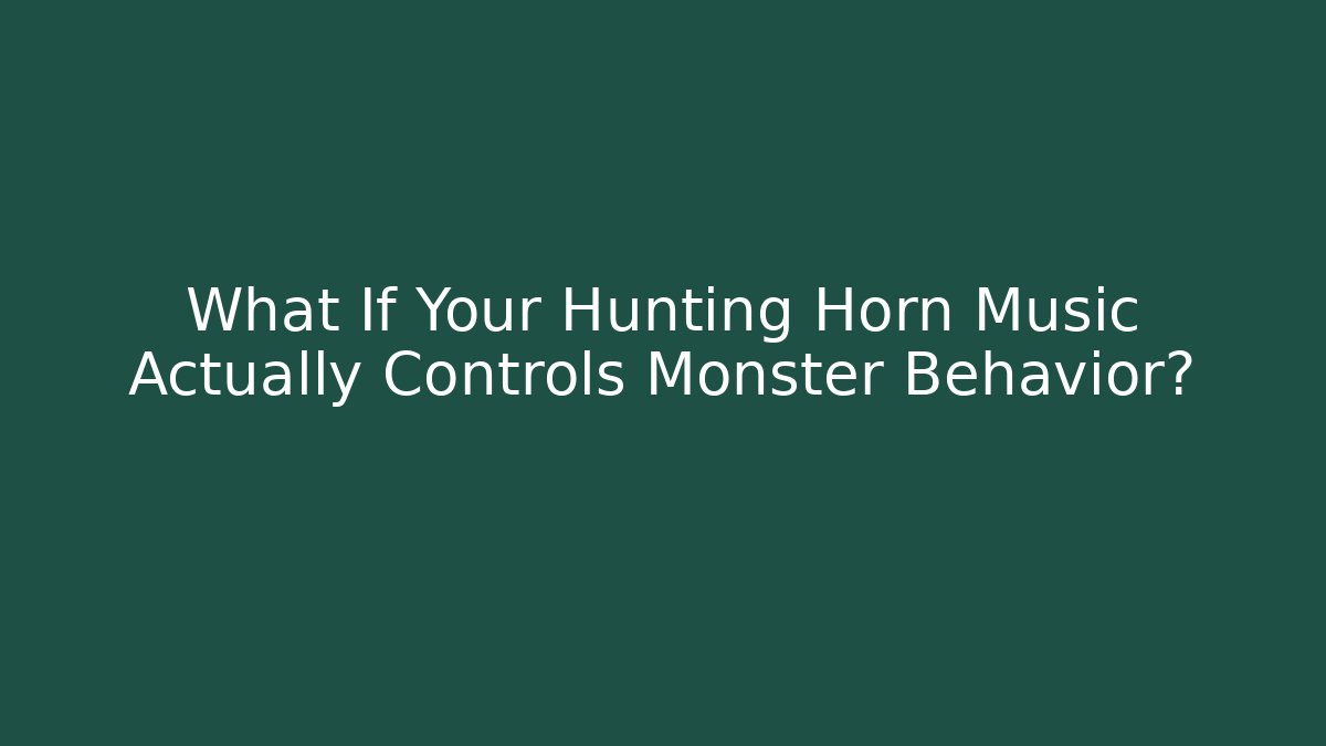 What If Your Hunting Horn Music Actually Controls Monster Behavior?