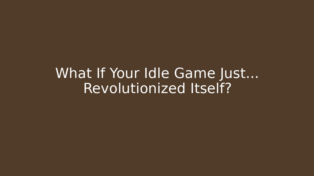 What If Your Idle Game Just… Revolutionized Itself?