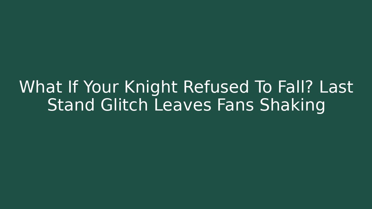 What If Your Knight Refused To Fall? Last Stand Glitch Leaves Fans Shaking