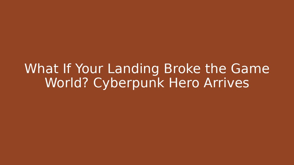 What If Your Landing Broke the Game World? Cyberpunk Hero Arrives