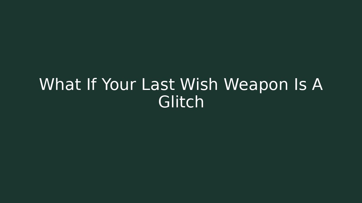 What If Your Last Wish Weapon Is A Glitch