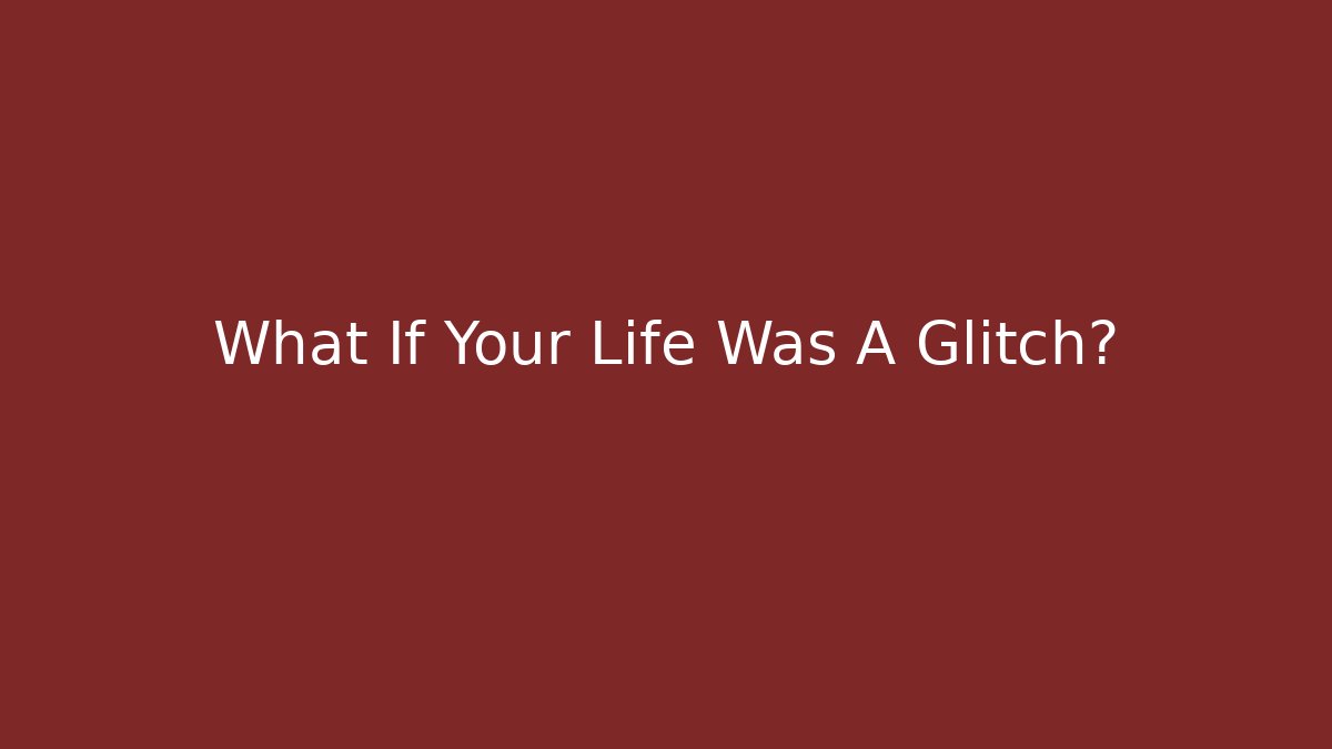 What If Your Life Was A Glitch?