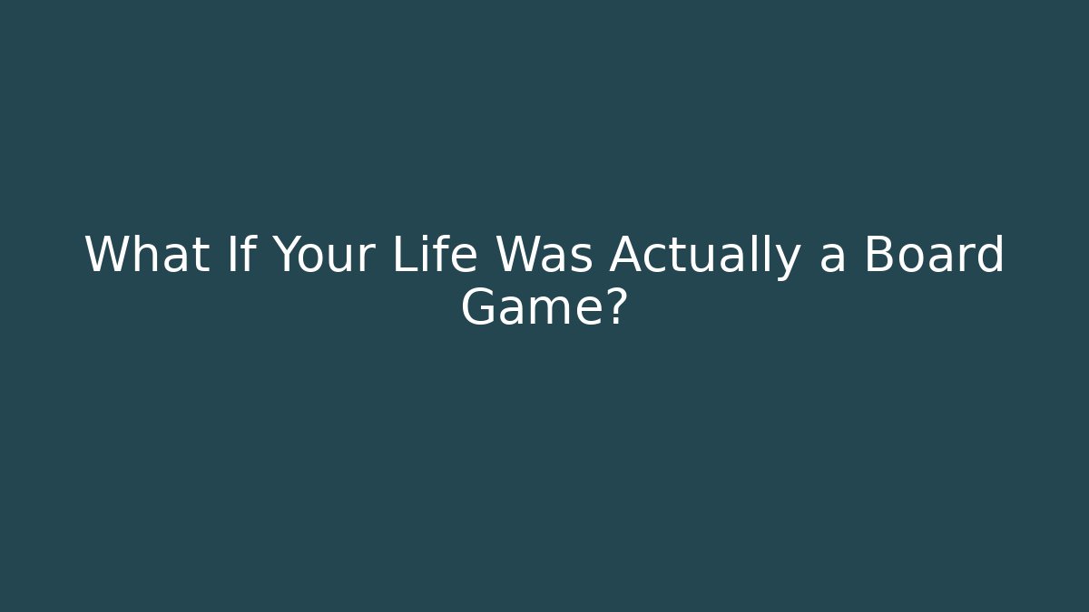 What If Your Life Was Actually a Board Game?