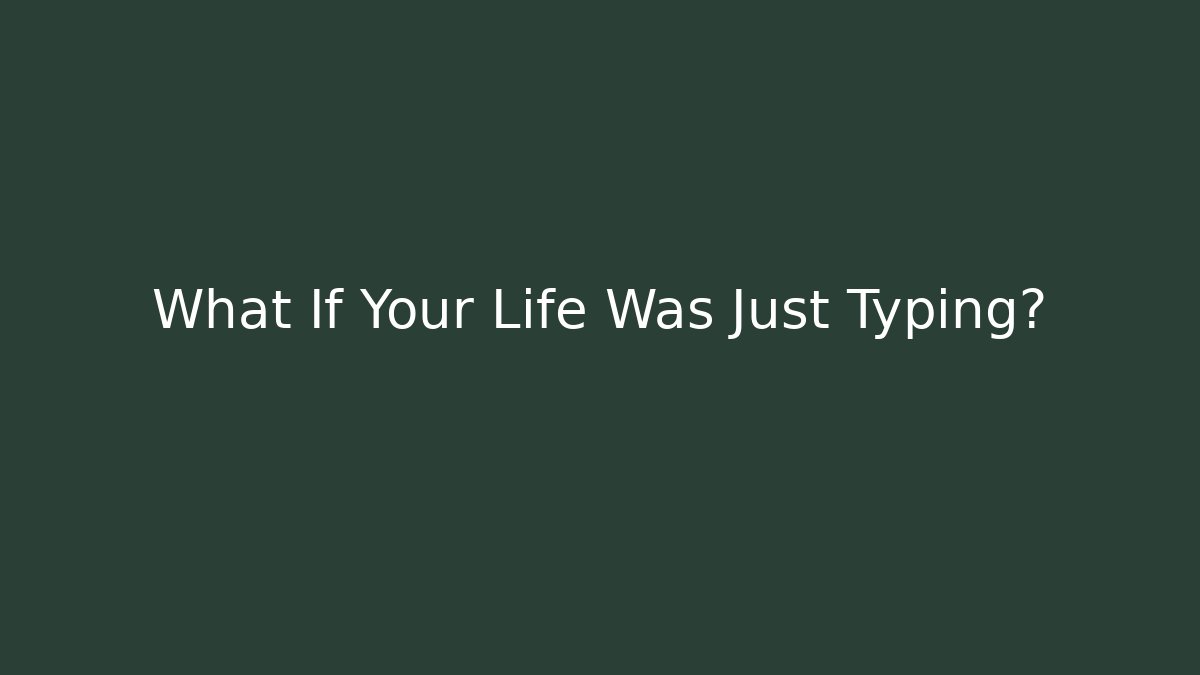 What If Your Life Was Just Typing?