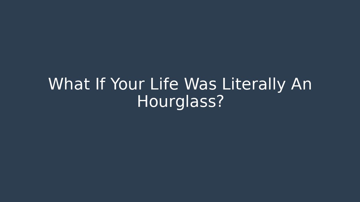 What If Your Life Was Literally An Hourglass?