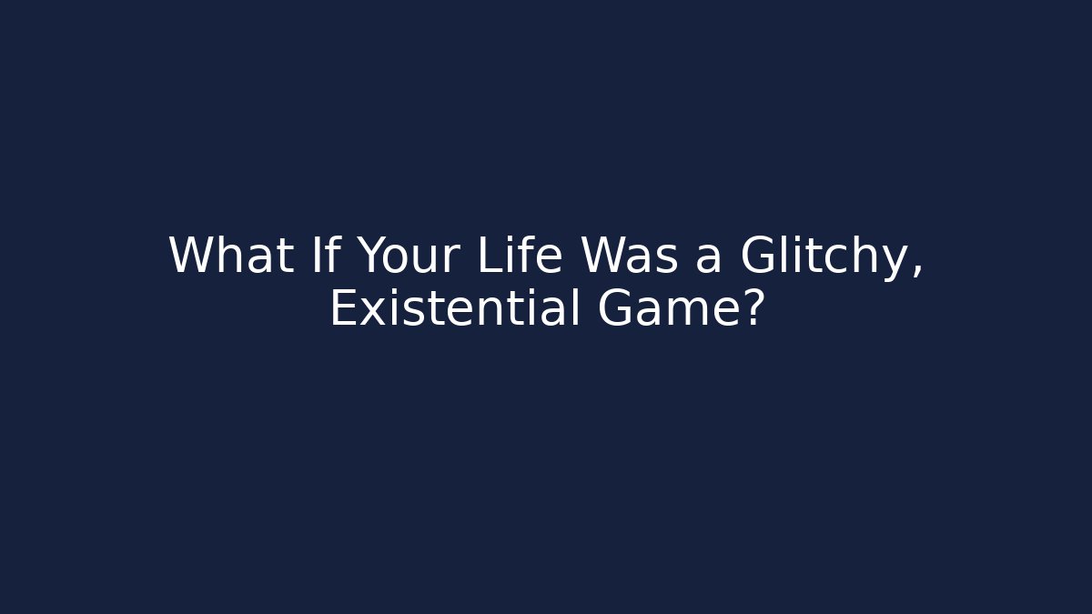 What If Your Life Was a Glitchy, Existential Game?