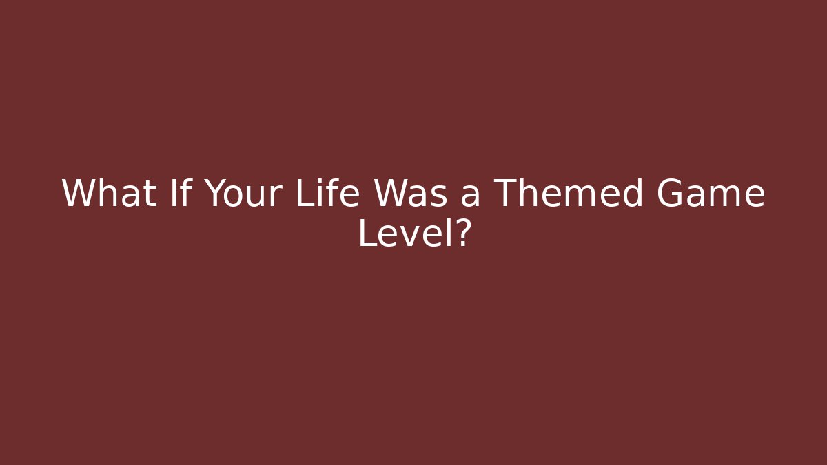 What If Your Life Was a Themed Game Level? - Critter Realm