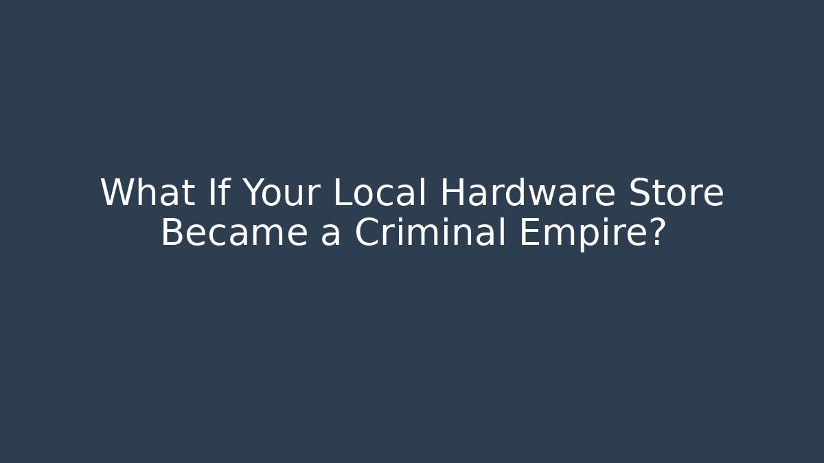 What If Your Local Hardware Store Became a Criminal Empire?