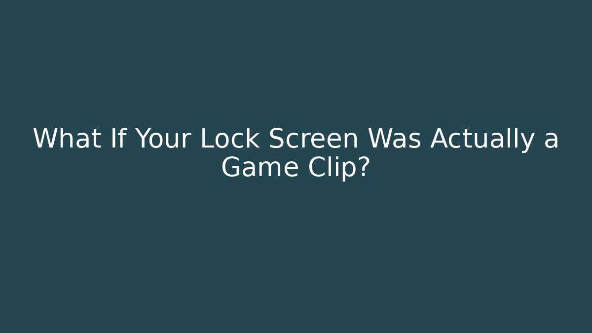 What If Your Lock Screen Was Actually a Game Clip?