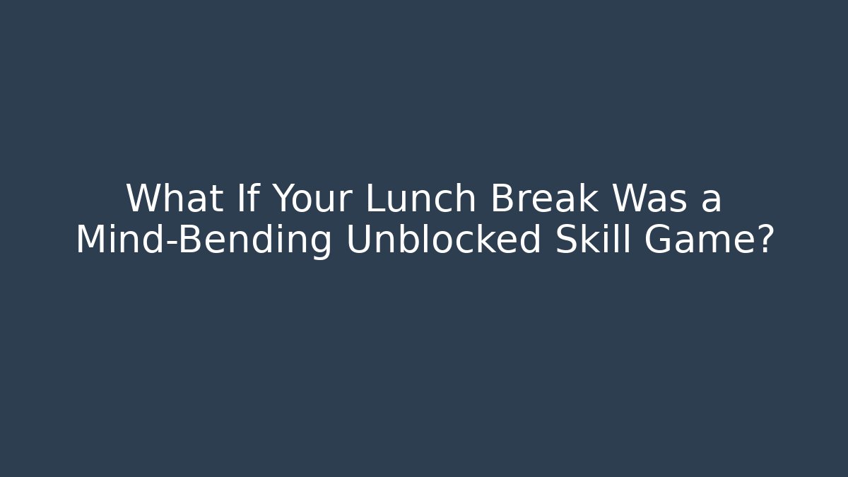 What If Your Lunch Break Was a Mind-Bending Unblocked Skill Game?