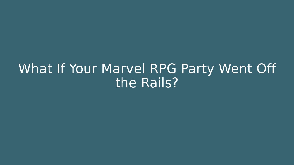 What If Your Marvel RPG Party Went Off the Rails?