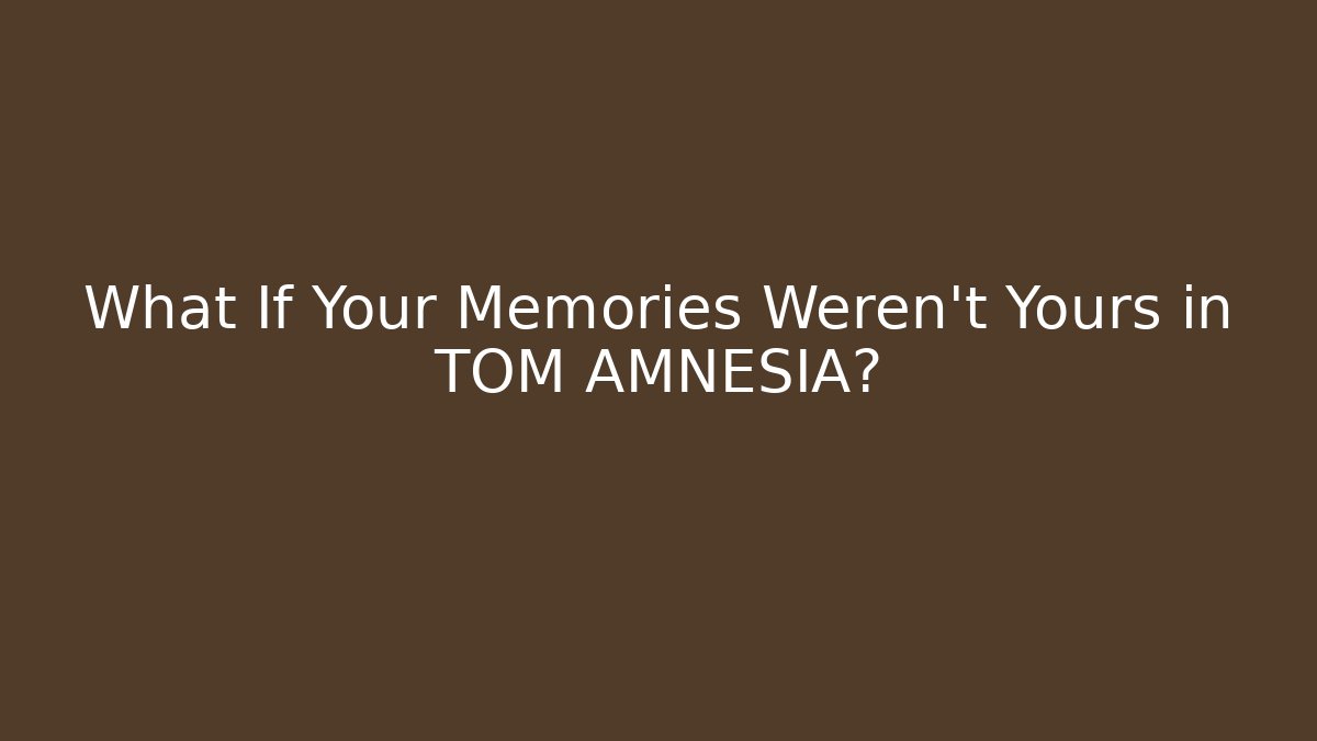What If Your Memories Weren't Yours in TOM AMNESIA?