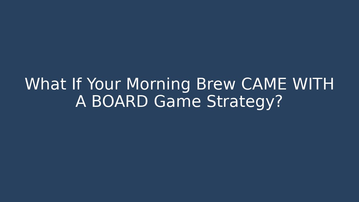 What If Your Morning Brew CAME WITH A BOARD Game Strategy?