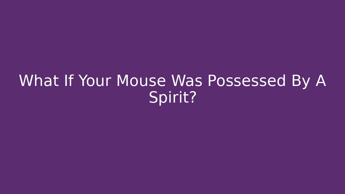 What If Your Mouse Was Possessed By A Spirit?
