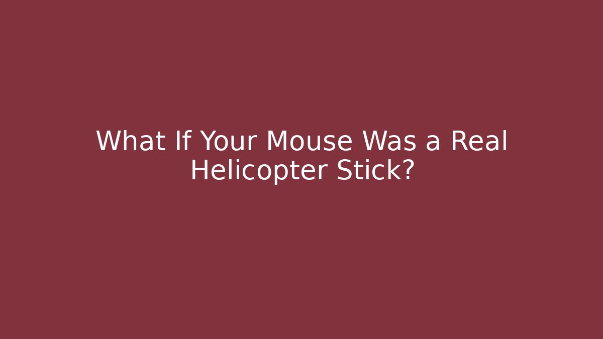 What If Your Mouse Was a Real Helicopter Stick?